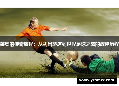 莱奥的传奇旅程：从初出茅庐到世界足球之巅的辉煌历程