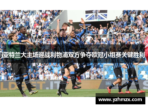 亚特兰大主场迎战利物浦双方争夺欧冠小组赛关键胜利