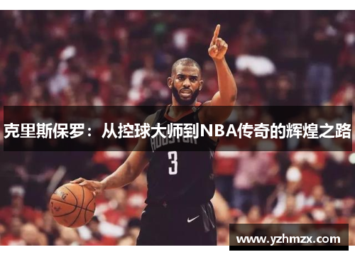 克里斯保罗：从控球大师到NBA传奇的辉煌之路