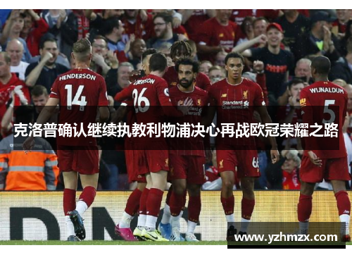 克洛普确认继续执教利物浦决心再战欧冠荣耀之路