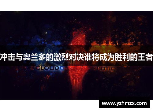 冲击与奥兰多的激烈对决谁将成为胜利的王者