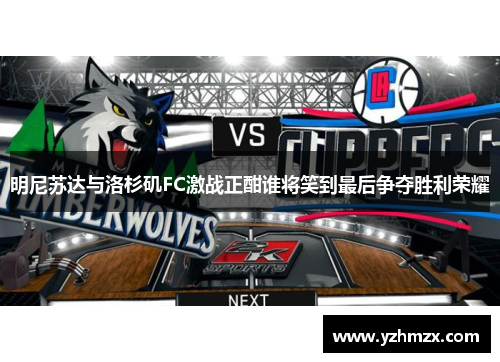 明尼苏达与洛杉矶FC激战正酣谁将笑到最后争夺胜利荣耀
