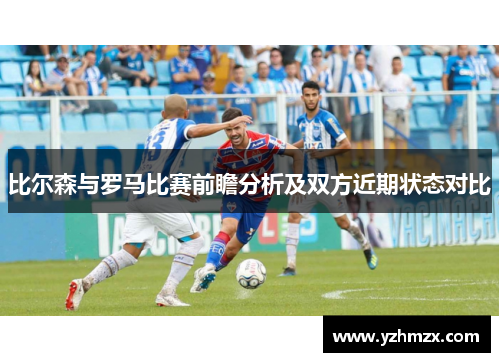 比尔森与罗马比赛前瞻分析及双方近期状态对比