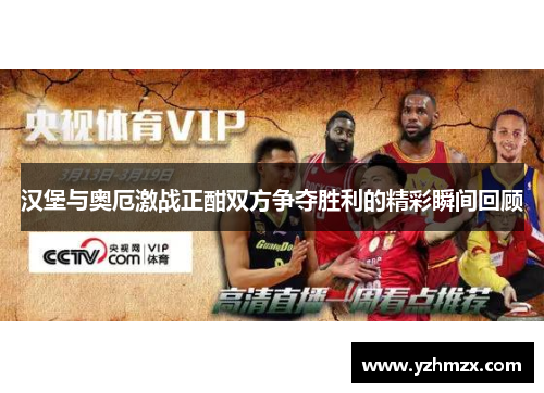 汉堡与奥厄激战正酣双方争夺胜利的精彩瞬间回顾