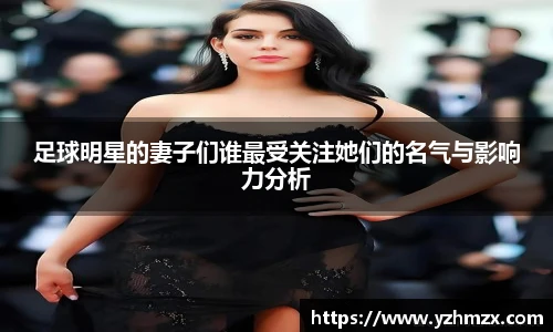 足球明星的妻子们谁最受关注她们的名气与影响力分析